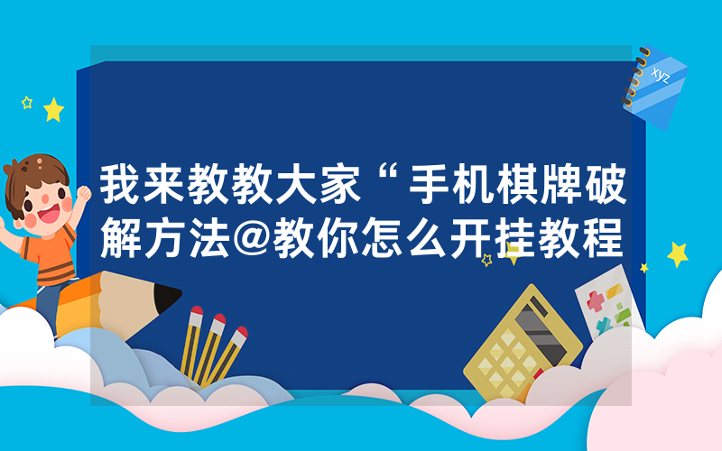 我来教教大家“手机棋牌破解方法@教你怎么开挂教程