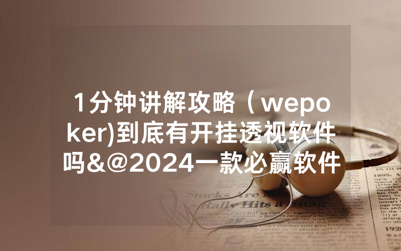 1分钟讲解攻略（wepoker)到底有开挂透视软件吗&@2024一款必赢软件_哔哩哔哩