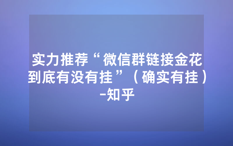 实力推荐“微信群链接金花到底有没有挂”（确实有挂）-知乎