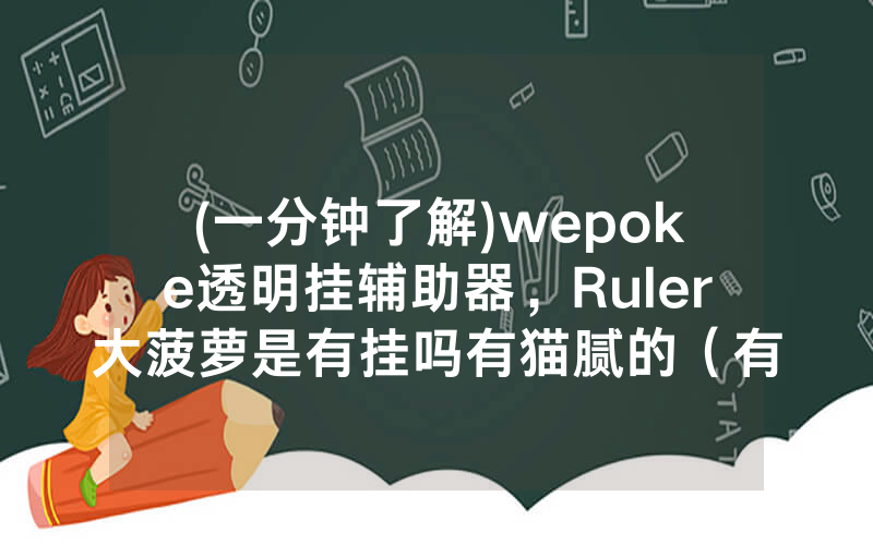 (一分钟了解)wepoke透明挂辅助器，Ruler大菠萝是有挂吗有猫腻的（有挂规律）