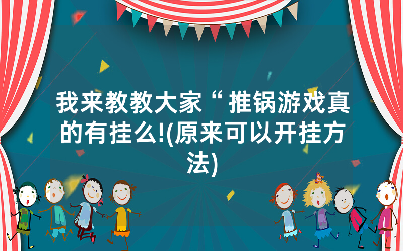 我来教教大家“推锅游戏真的有挂么!(原来可以开挂方法)