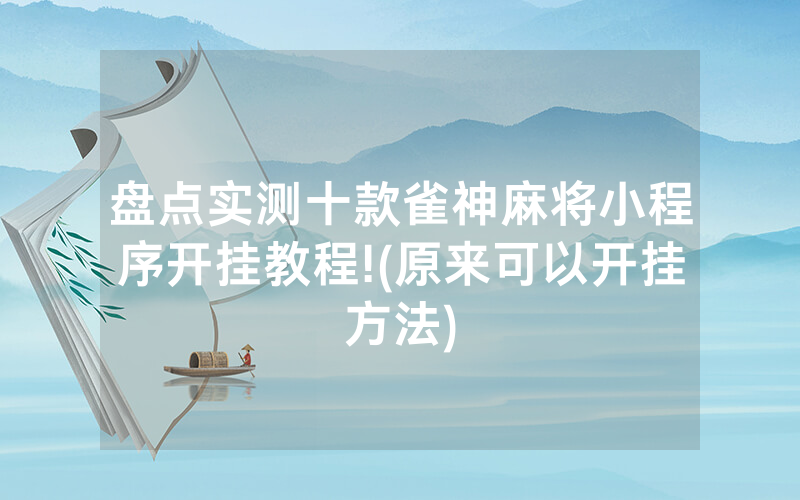 盘点实测十款雀神麻将小程序开挂教程!(原来可以开挂方法)