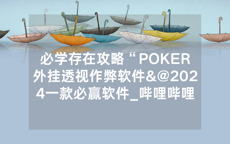 必学存在攻略“POKER外挂透视作弊软件&@2024一款必赢软件_哔哩哔哩
