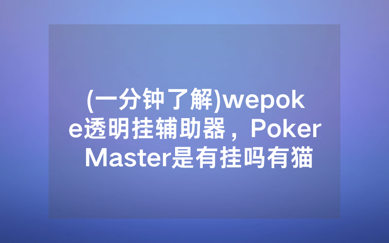 (一分钟了解)wepoke透明挂辅助器，Poker Master是有挂吗有猫腻的（有挂规律）
