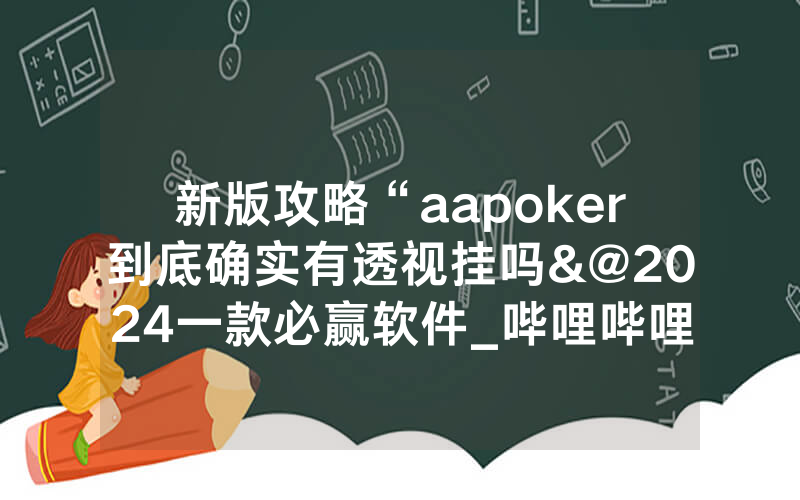 新版攻略“aapoker到底确实有透视挂吗&@2024一款必赢软件_哔哩哔哩