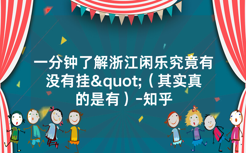 一分钟了解浙江闲乐究竟有没有挂"（其实真的是有）-知乎