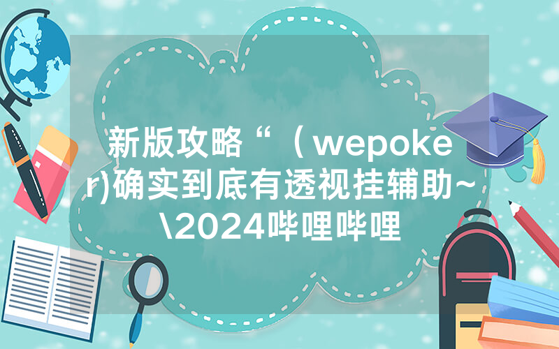 新版攻略“（wepoker)确实到底有透视挂辅助~\2024哔哩哔哩