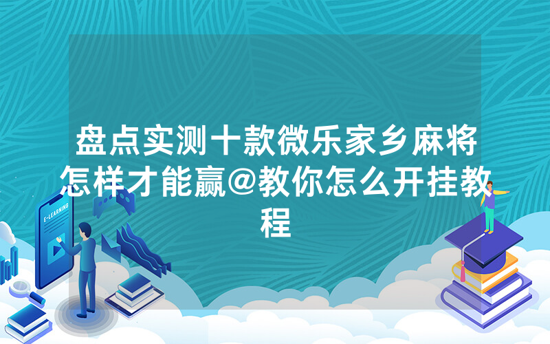 盘点实测十款微乐家乡麻将怎样才能赢@教你怎么开挂教程