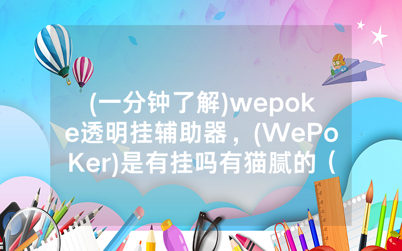 (一分钟了解)wepoke透明挂辅助器，(WePoKer)是有挂吗有猫腻的（有挂规律）