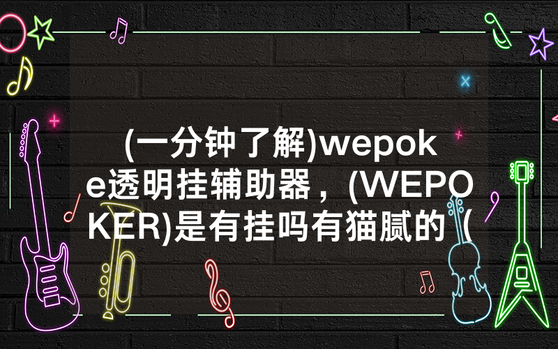 (一分钟了解)wepoke透明挂辅助器，(WEPOKER)是有挂吗有猫腻的（有挂规律）