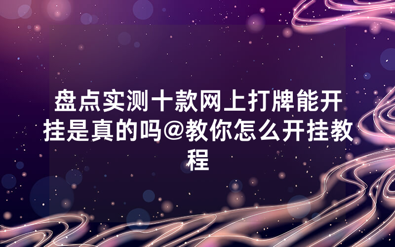 盘点实测十款网上打牌能开挂是真的吗@教你怎么开挂教程