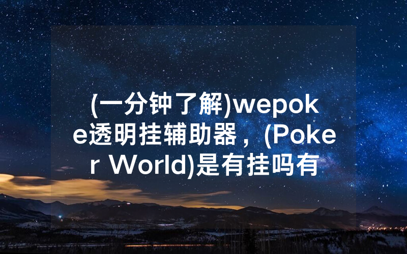 (一分钟了解)wepoke透明挂辅助器，(Poker World)是有挂吗有猫腻的（有挂规律）