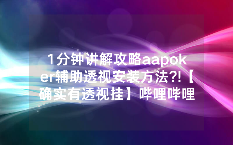 1分钟讲解攻略aapoker辅助透视安装方法?!【确实有透视挂】哔哩哔哩