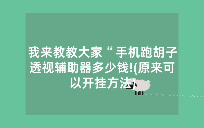 我来教教大家“手机跑胡子透视辅助器多少钱!(原来可以开挂方法)