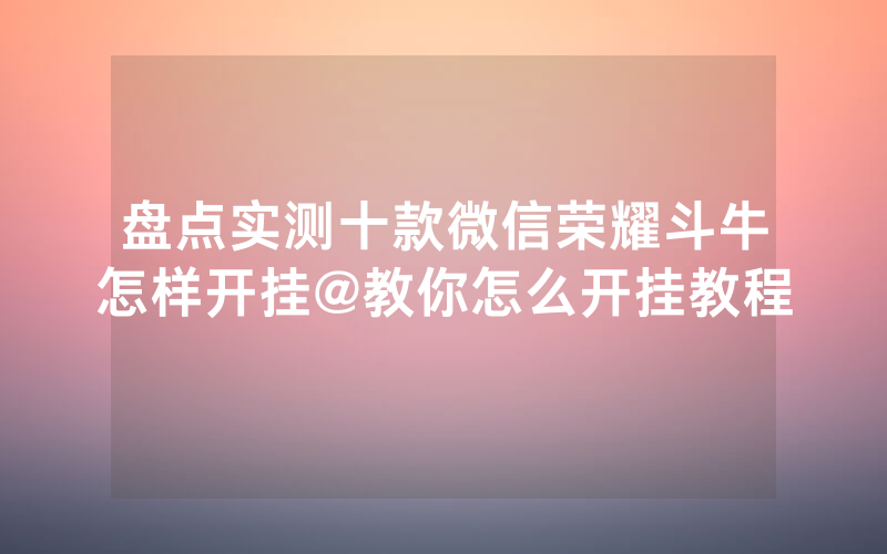 盘点实测十款微信荣耀斗牛怎样开挂@教你怎么开挂教程