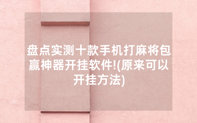 盘点实测十款手机打麻将包赢神器开挂软件!(原来可以开挂方法)