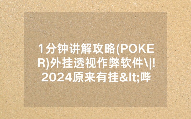 1分钟讲解攻略(POKER)外挂透视作弊软件\|!2024原来有挂<哔哩哔哩>