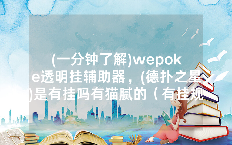 (一分钟了解)wepoke透明挂辅助器，(德扑之星)是有挂吗有猫腻的（有挂规律）
