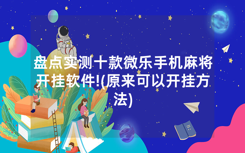 盘点实测十款微乐手机麻将开挂软件!(原来可以开挂方法)