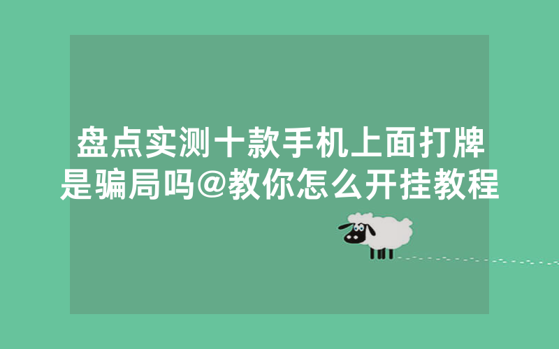 盘点实测十款手机上面打牌是骗局吗@教你怎么开挂教程
