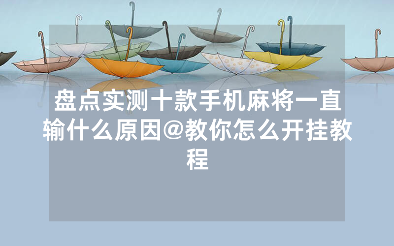 盘点实测十款手机麻将一直输什么原因@教你怎么开挂教程