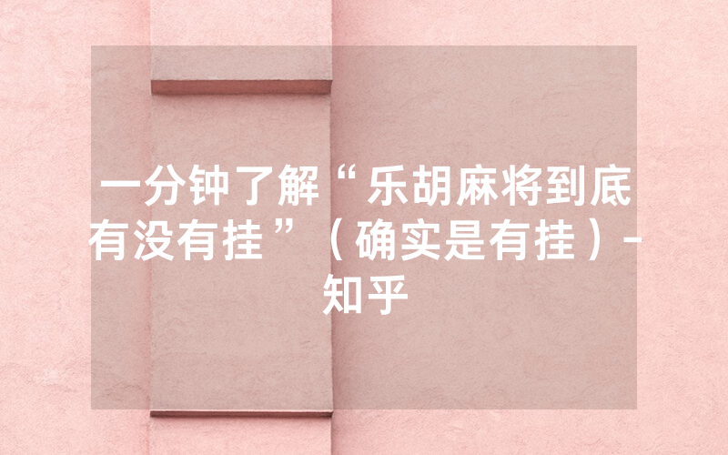 一分钟了解“乐胡麻将到底有没有挂”（确实是有挂）-知乎