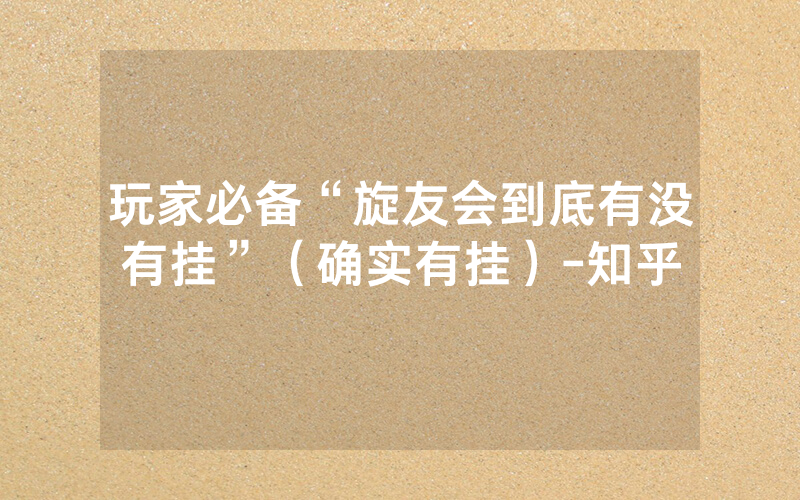 玩家必备“旋友会到底有没有挂”（确实有挂）-知乎