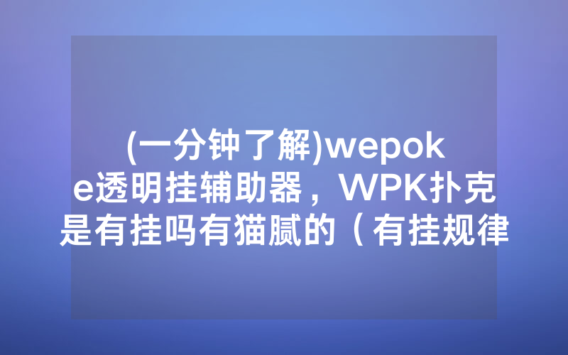 (一分钟了解)wepoke透明挂辅助器，WPK扑克是有挂吗有猫腻的（有挂规律）
