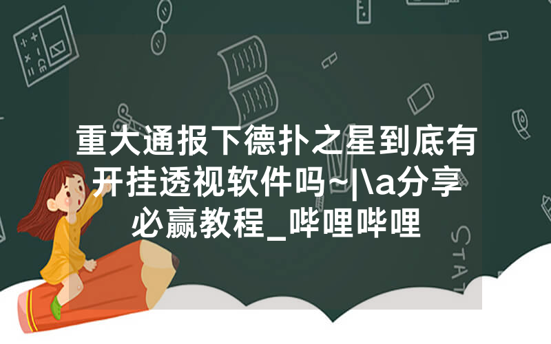 重大通报下德扑之星到底有开挂透视软件吗~|\a分享必赢教程_哔哩哔哩