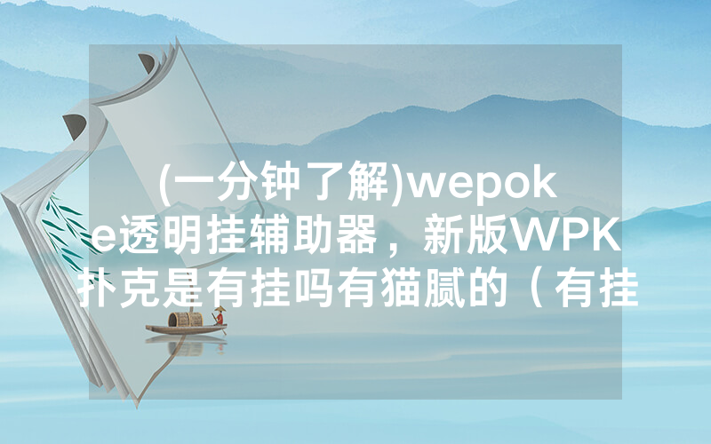 (一分钟了解)wepoke透明挂辅助器，新版WPK扑克是有挂吗有猫腻的（有挂规律）