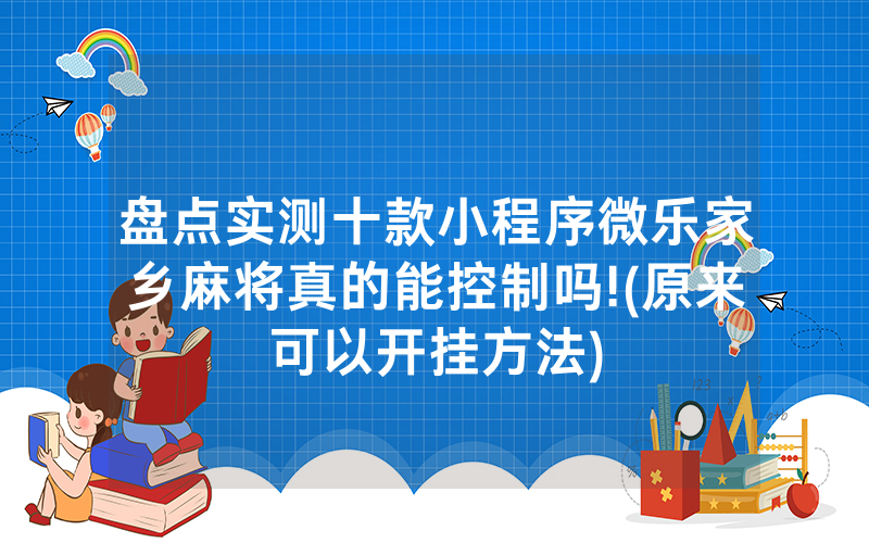 盘点实测十款小程序微乐家乡麻将真的能控制吗!(原来可以开挂方法)
