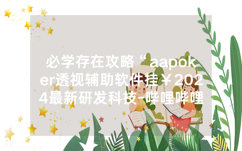 必学存在攻略“aapoker透视辅助软件挂￥2024最新研发科技-哔哩哔哩