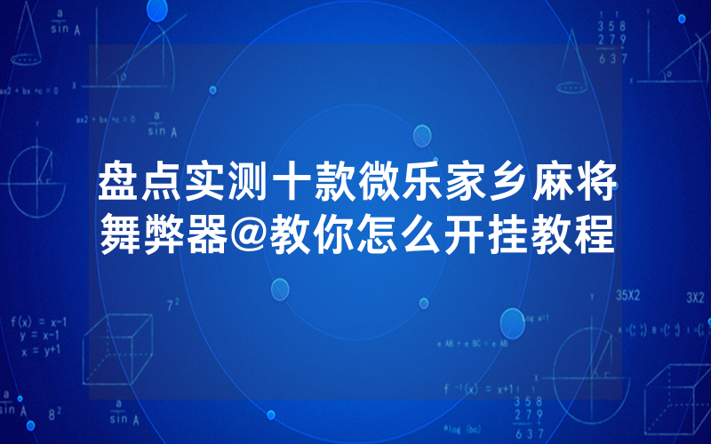 盘点实测十款微乐家乡麻将舞弊器@教你怎么开挂教程