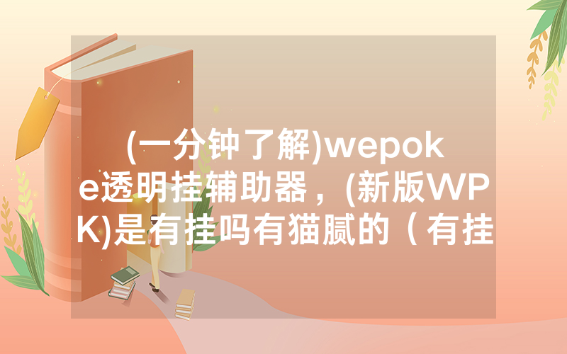 (一分钟了解)wepoke透明挂辅助器，(新版WPK)是有挂吗有猫腻的（有挂规律）