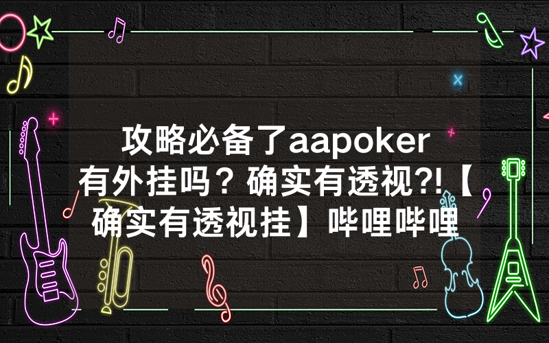 攻略必备了aapoker有外挂吗？确实有透视?!【确实有透视挂】哔哩哔哩