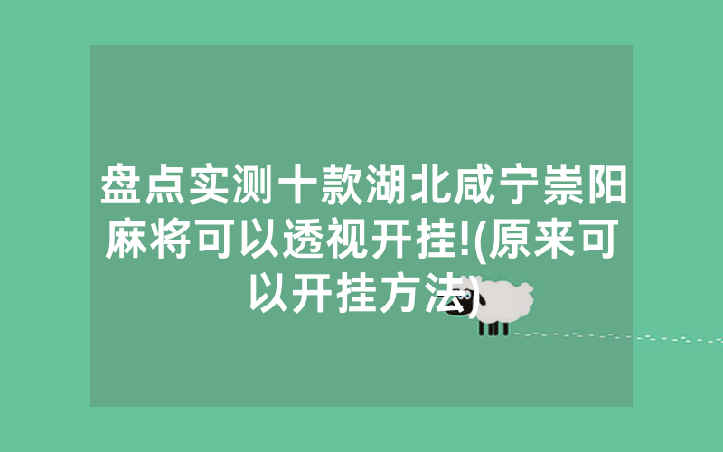 盘点实测十款湖北咸宁崇阳麻将可以透视开挂!(原来可以开挂方法)