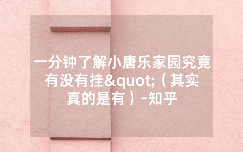 一分钟了解小唐乐家园究竟有没有挂"（其实真的是有）-知乎
