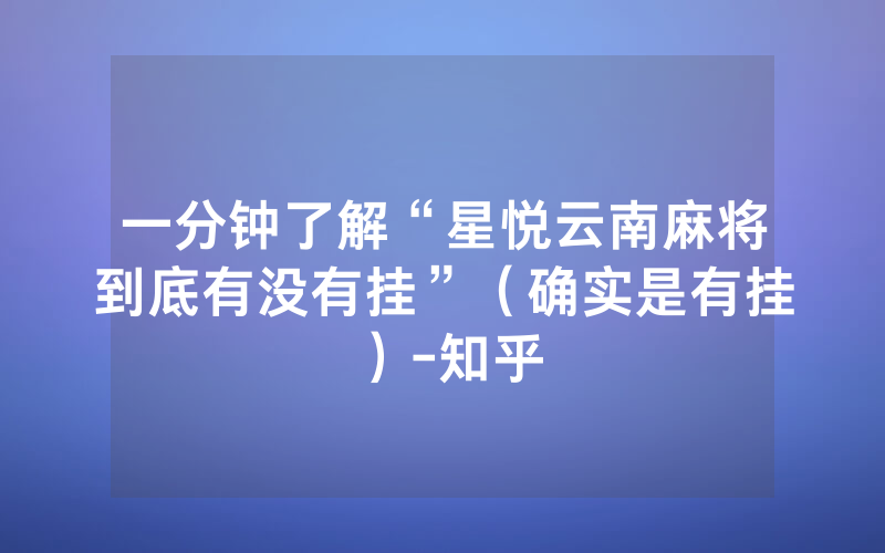 一分钟了解“星悦云南麻将到底有没有挂”（确实是有挂）-知乎