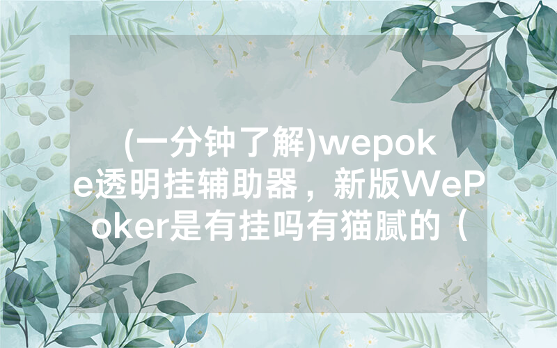 (一分钟了解)wepoke透明挂辅助器，新版WePoker是有挂吗有猫腻的（有挂规律）
