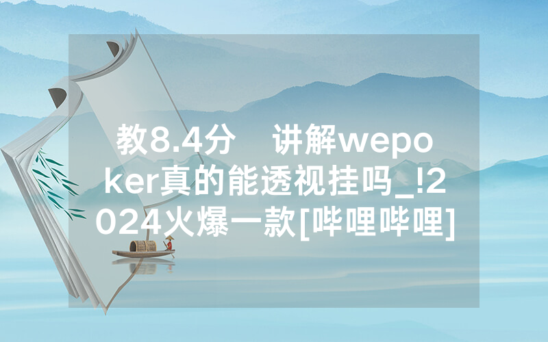 教8.4分鐘讲解wepoker真的能透视挂吗_!2024火爆一款[哔哩哔哩]