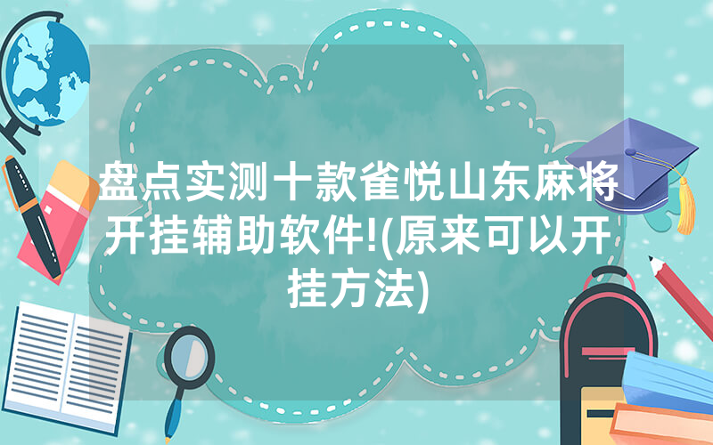 盘点实测十款雀悦山东麻将开挂辅助软件!(原来可以开挂方法)