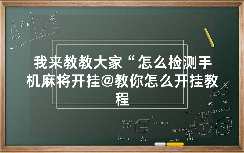 我来教教大家“怎么检测手机麻将开挂@教你怎么开挂教程