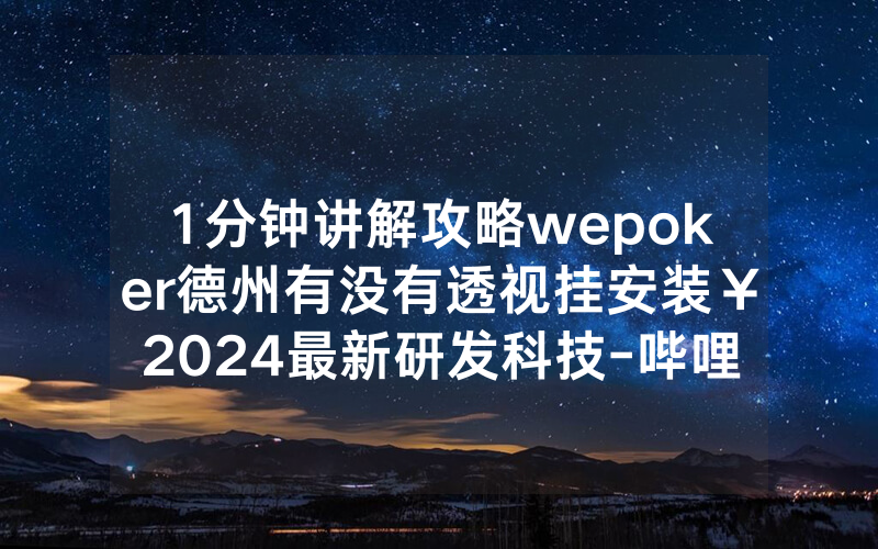 1分钟讲解攻略wepoker德州有没有透视挂安装￥2024最新研发科技-哔哩哔哩