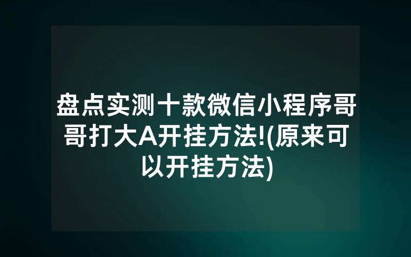 盘点实测十款微信小程序哥哥打大A开挂方法!(原来可以开挂方法)
