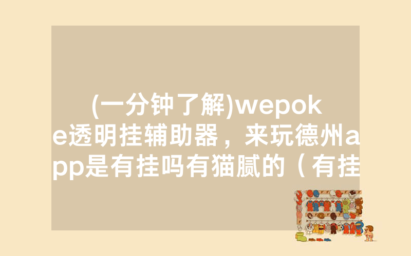 (一分钟了解)wepoke透明挂辅助器，来玩德州app是有挂吗有猫腻的（有挂规律）