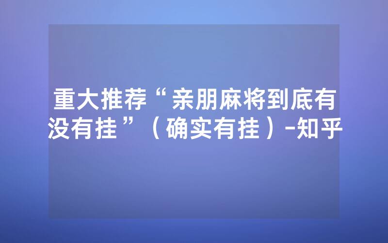 重大推荐“亲朋麻将到底有没有挂”（确实有挂）-知乎