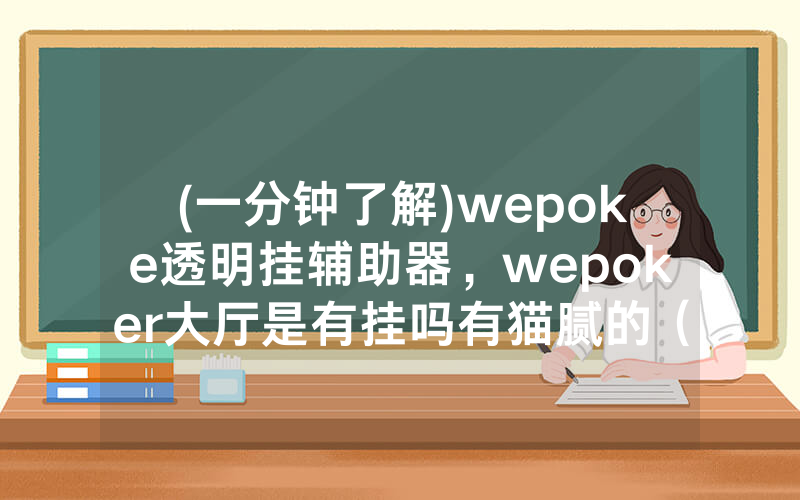(一分钟了解)wepoke透明挂辅助器，wepoker大厅是有挂吗有猫腻的（有挂规律）