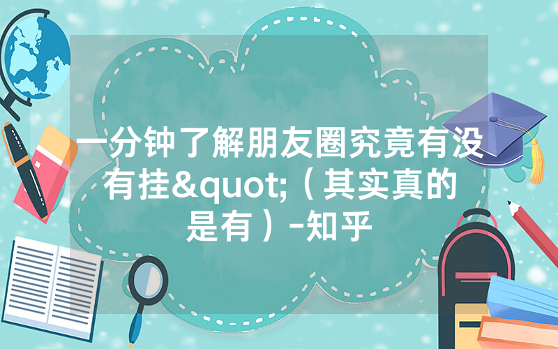 一分钟了解朋友圈究竟有没有挂"（其实真的是有）-知乎