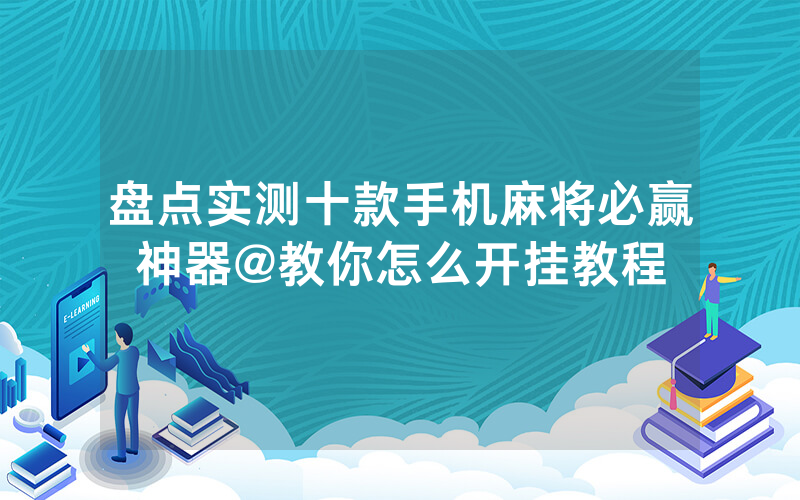 盘点实测十款手机麻将必赢神器@教你怎么开挂教程