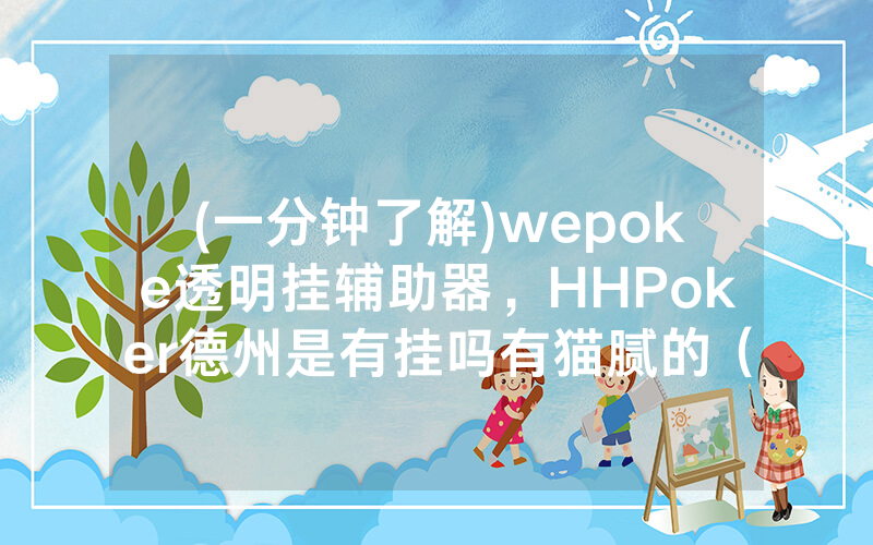 (一分钟了解)wepoke透明挂辅助器，HHPoker德州是有挂吗有猫腻的（有挂规律）